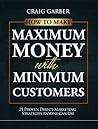 How To Make Maximum Money With Minimum Customers: 21 Proven Direct-Marketing Strategies Anyone Can Use! How To Make Maximum Money With Minimum Customers: 21 Proven Direct-Marketing Strategies Anyone Can Use!