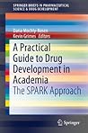 A Practical Guide to Drug Development in Academia: The SPARK Approach (SpringerBriefs in Pharmaceutical Science & Drug Development) A Practical Guide to Drug Development in Academia: The SPARK Approach (SpringerBriefs in Pharmaceutical Science & Drug Development)