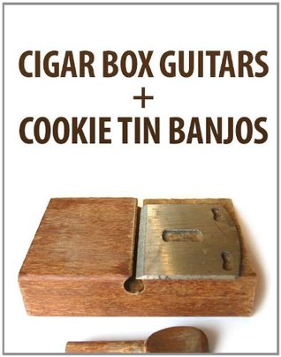 Cigar Box Guitars and Cookie Tin Banjos (Kindle Edition)