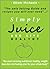 Simply Juice and Live Healthy.: The Only Juicing Guide and Recipes you will ever need.