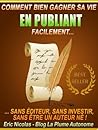 Comment bien gagner sa vie en publiant facilement: Sans éditeur, sans investir, sans être un auteur né!