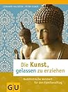 Die Kunst, gelassen zu erziehen: Buddhistische Weisheit für den Familienalltag (GU Textratgeber Partnerschaft & Familie) (German Edition)