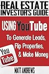 Real Estate Investor's Guide: Using YouTube To Generate Leads, Flip Properties & Make Money