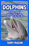 Dolphins : A Kids Book About These Cool Creatures in the Sea. (Facts about Animals in the Sea 2)