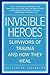 Invisible Heroes: Survivors of Trauma and How They Heal