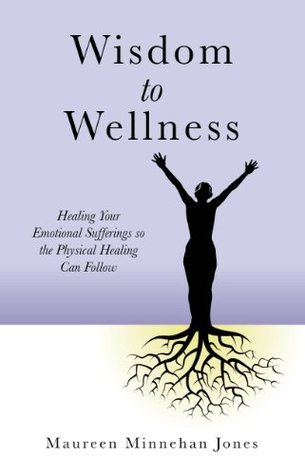 Wisdom to Wellness: Healing Your Emotional Sufferings so the Physical Healing Can Follow (Kindle Edition)