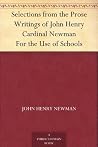 Selections from the Prose Writings of John Henry Cardinal Newman For the Use of Schools Selections from the Prose Writings of John Henry Cardinal Newman For the Use of Schools