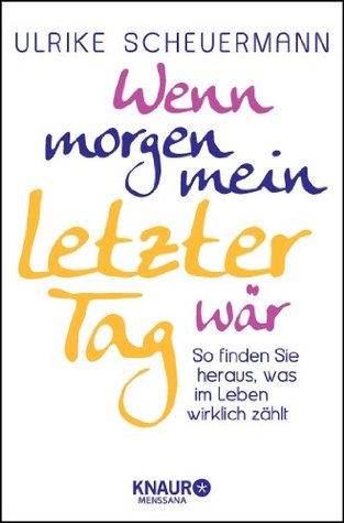 Wenn morgen mein letzter Tag wär. So finden Sie heraus, was im Leben wirklich zählt (Kindle Edition)