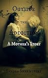 Outside the Addiction A Mother's Story by Sandra Shrewsbury