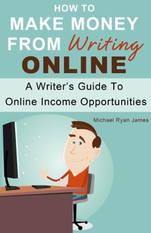 How To Make Money From Writing Online: A Writer's Guide To Online Income Opportunities (Kindle Edition)