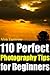 110 Perfect Photography Tips for Beginners! The Amateur Photographer's Best Friend in Portrait Photography, Landscape Photography, Animal Photography and more!
