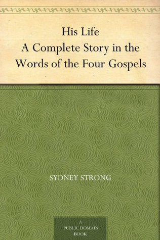 His Life A Complete Story in the Words of the Four Gospels (Kindle Edition)