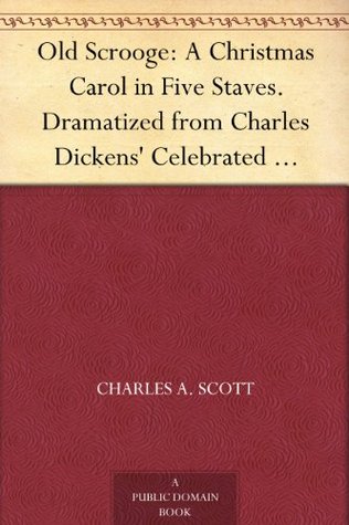 Old Scrooge: A Christmas Carol in Five Staves. Dramatized from Charles Dickens' Celebrated Christmas Story. (Kindle Edition)
