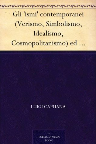 Gli 'ismi' contemporanei (Verismo, Simbolismo, Idealismo, Cosmopolitanismo) ed altri saggi di critica letteraria ed artistica (Italian Edition)