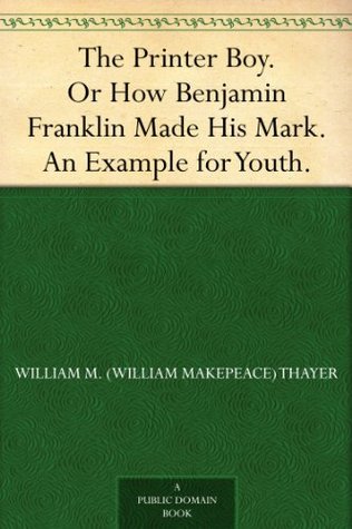 The Printer Boy. Or How Benjamin Franklin Made His Mark. An Example for Youth. (Kindle Edition)