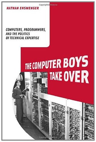 The Computer Boys Take Over: Computers, Programmers, and the Politics of Technical Expertise (History of Computing)
