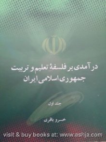 درآمدی بر فلسفه تعليم و تربيت جمهوری اسلامی ايران: اهداف، مبانی و اصول