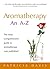 Aromatherapy An A-Z: The most comprehensive guide to aromatherapy ever published