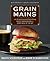 Grain Mains: 101 Surprising and Satisfying Whole Grain Recipes for Every Meal of the Day : A Cookbook