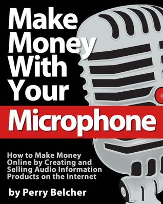 Make Money With Your Microphone: How to Make Money Online Recording and Selling Audio Information Products on The Internet (Kindle Edition)