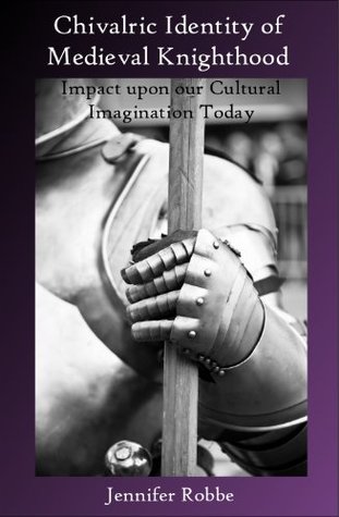 Chivalric Identity of Medieval Knighthood:  Impact upon Our Cultural Imagination Today (Kindle Edition)