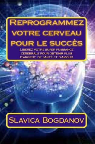 Reprogrammez votre cerveau pour le succès: Libérez votre super puissance cérébrale pour obtenir plus d'argent, de santé et d'amour (Loi de l'attraction, ... votre réalité)) (French Edition)
