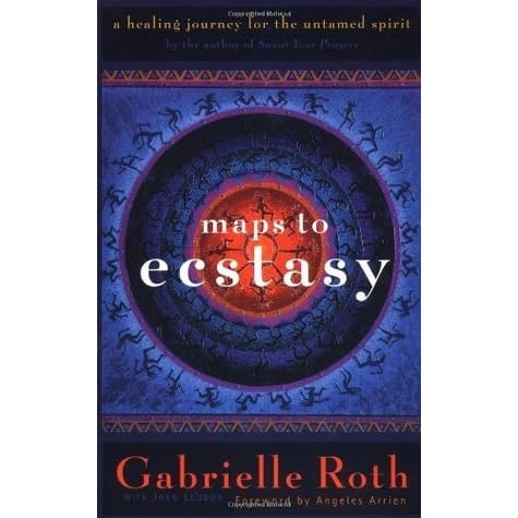 Maps To Ecstasy A Healing Journey For The Untamed Spirit By Gabrielle Roth 4 Star Ratings