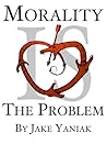 Morality Is The Problem by Jake Yaniak