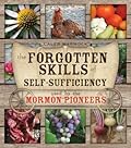 The Forgotten Skills of Self-Sufficiency Used by the Mormon Pioneers (Forgotten Skills of Self-Reliance Series by Caleb Warnock Book 1)