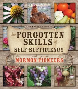 The Forgotten Skills of Self-Sufficiency Used by the Mormon Pioneers (Forgotten Skills of Self-Reliance Series by Caleb Warnock Book 1)