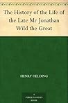 The History of the Life of the Late Mr Jonathan Wild the Great by Henry Fielding The History of the Life of the Late Mr Jonathan Wild the Great by Henry Fielding