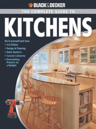 Black & Decker The Complete Guide to Kitchens: *Do-it-yourself and Save *Third Edition *Design & Planning *Quick Updates *Custom Cabinetry *Remode (Black & Decker Complete Guide)