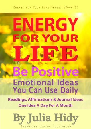 Energy for Your Life:  Be Positive - Emotional Ideas You Can Use Daily