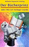 DER BÜCHERPRINZ oder: Wie ich Verleger wurde (Frielings Bücher für Autoren 5)