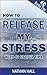 HOW TO RELEASE MY STRESS WI...