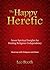 The Happy Heretic: Seven Spiritual Insights for Healing Religious Codependency