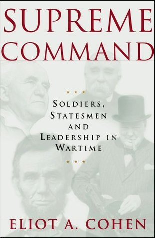 Supreme Command: Soldiers, Statesmen and Leadership in Wartime (A Study of Politics and Warfare)