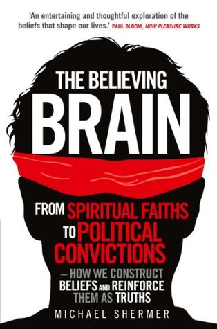 The Believing Brain: From Spiritual Faiths to Political Convictions – How We Construct Beliefs and Reinforce Them as Truths