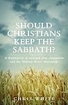 Should Christians Keep The Sabbath? - A Refutation of Seventh Day Adventism and the Hebrew Roots Movement