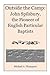 Outside the Camp: John Spilsbury, the Pioneer of English Particular Baptists