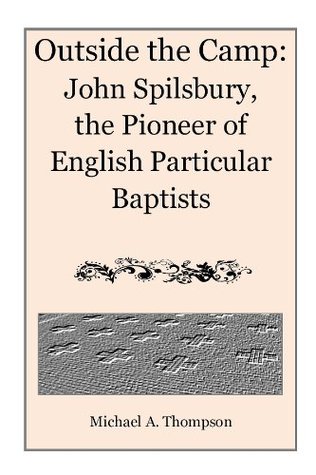 Outside the Camp: John Spilsbury, the Pioneer of English Particular Baptists (Kindle Edition)