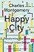 Happy City by Charles Montgomery Happy City by Charles Montgomery