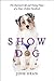 Show Dog: The Charmed Life and Trying Times of a Near-Perfect Purebred – A Warm Journey Through Competition, History, and Our Love for Pets