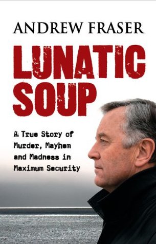 Lunatic Soup: A True Story of Murder, Mayhem and Madness in Maximum Security (Kindle Edition)