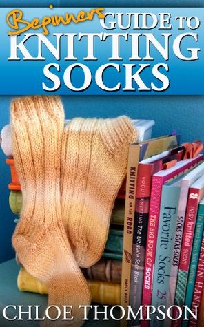 Beginners Guide To Knitting Socks: Learn how to Knit Socks Quick and Easy (Kindle Edition)