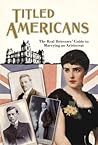 Titled Americans, 1890: The Real Heiresses' Guide to Marrying An Aristocrat (Old House)