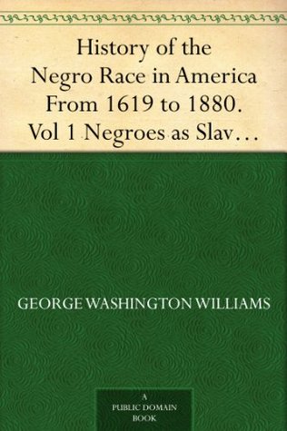 History of the Negro Race in America From 1619 to 1880. Vol 1 Negroes as Slaves, as Soldiers, and as Citizens (Kindle Edition)