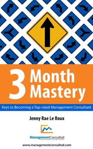 3 Month Mastery - Keys to Becoming a Top-Rated Management Consultant (Kindle Edition)