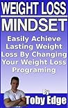 Weight loss Mindset: Easily Achieve Lasting Weight Loss By Changing Your Weight Loss Programing (and NEVER Diet Again!)