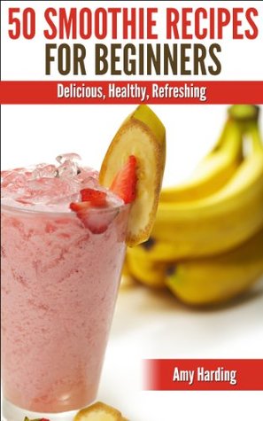 Smoothie Recipes For Beginners, Healthy Fruit, Vegetable & Herbal Smoothies That Are Nutritious, Delicious & Easy to Make (Kindle Edition)